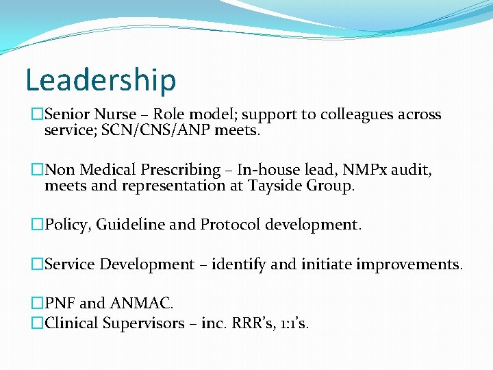 Leadership �Senior Nurse – Role model; support to colleagues across service; SCN/CNS/ANP meets. �Non