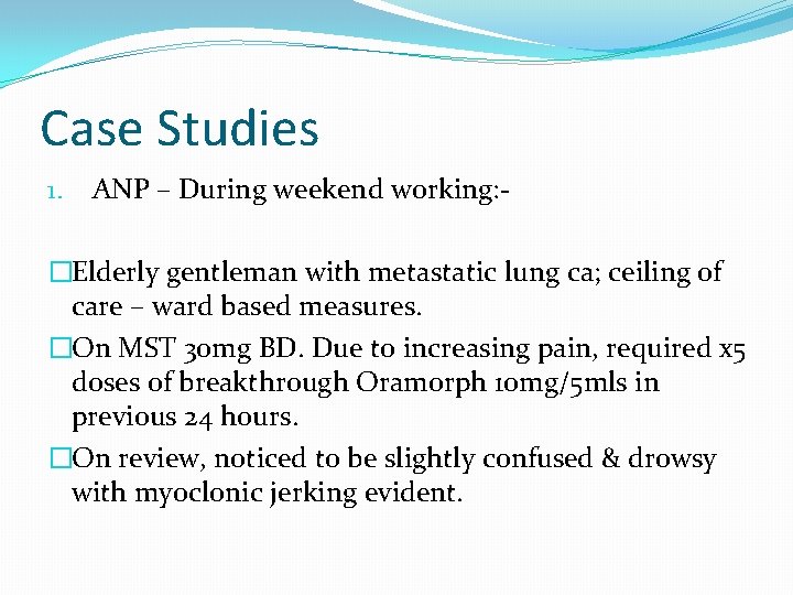 Case Studies 1. ANP – During weekend working: - �Elderly gentleman with metastatic lung