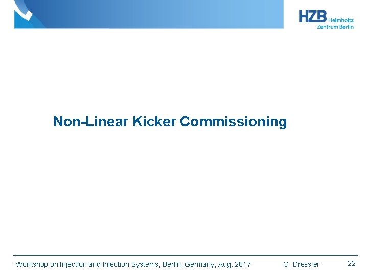 Non-Linear Kicker Commissioning Workshop on Injection and Injection Systems, Berlin, Germany, Aug. 2017 O.