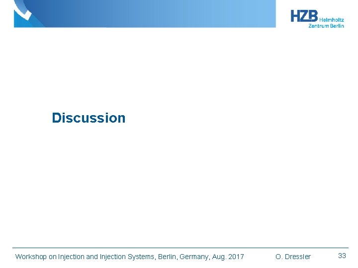 Discussion Workshop on Injection and Injection Systems, Berlin, Germany, Aug. 2017 O. Dressler 33