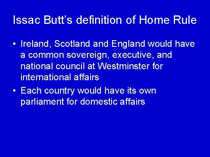 Issac Butt’s definition of Home Rule • Ireland, Scotland England would have a common