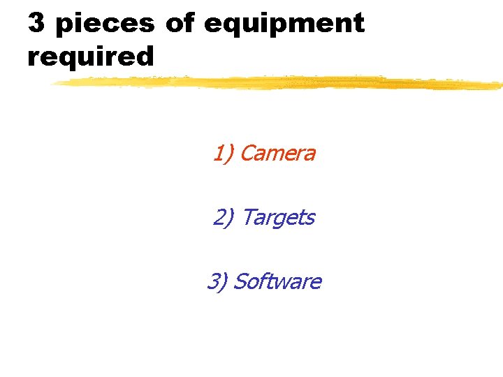 3 pieces of equipment required 1) Camera 2) Targets 3) Software 