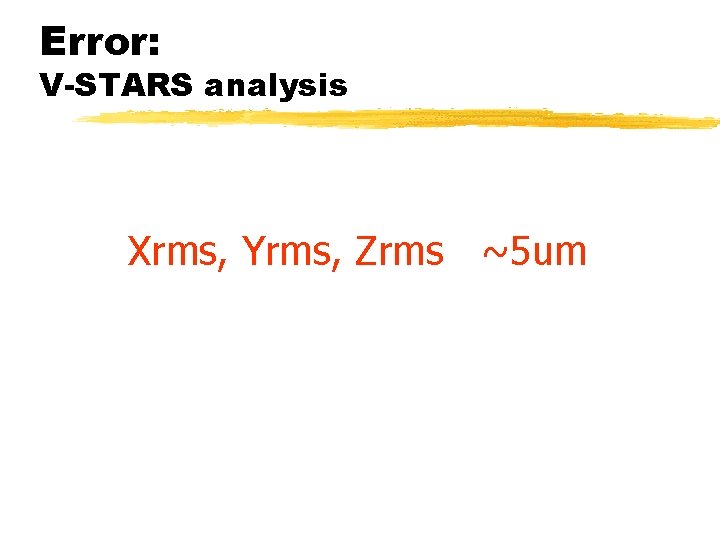 Error: V-STARS analysis Xrms, Yrms, Zrms ~5 um 