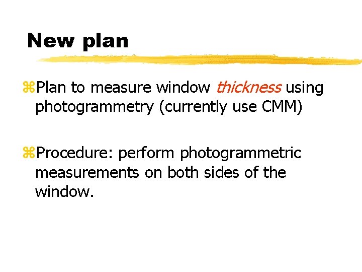 New plan z. Plan to measure window thickness using photogrammetry (currently use CMM) z.