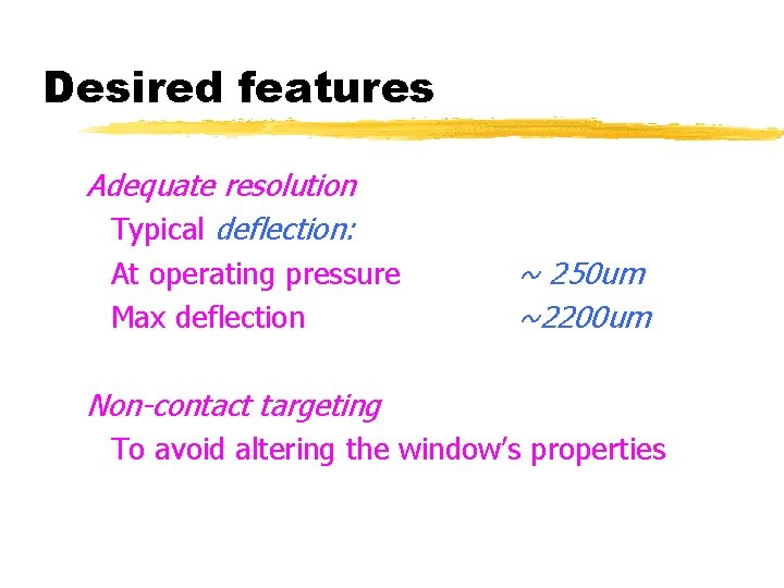 Desired features Adequate resolution Typical deflection: At operating pressure Max deflection ~ 250 um