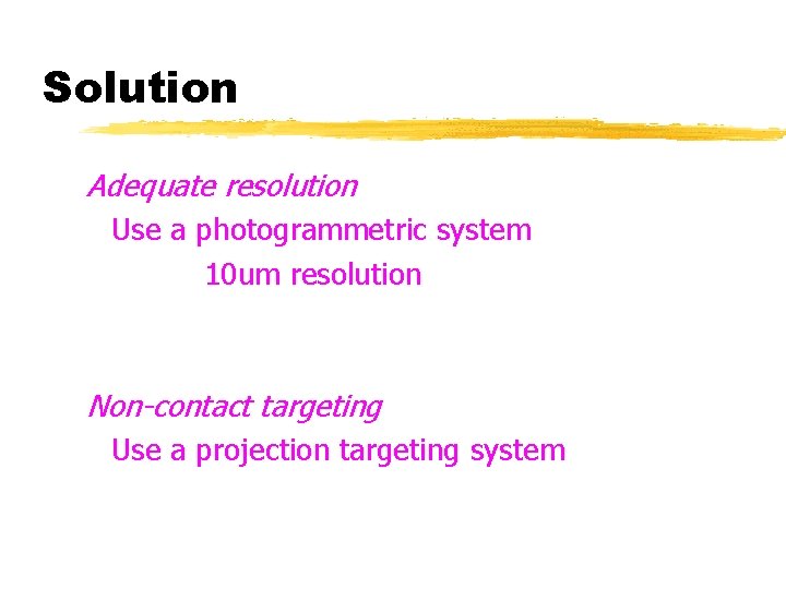 Solution Adequate resolution Use a photogrammetric system 10 um resolution Non-contact targeting Use a