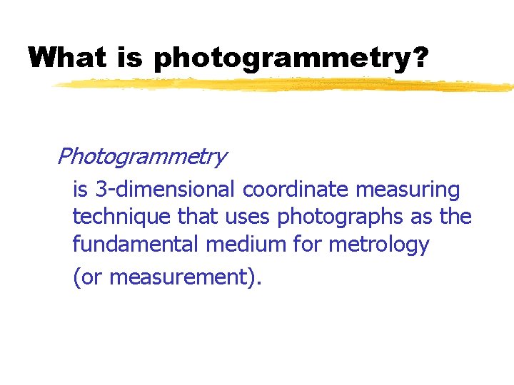 What is photogrammetry? Photogrammetry is 3 -dimensional coordinate measuring technique that uses photographs as