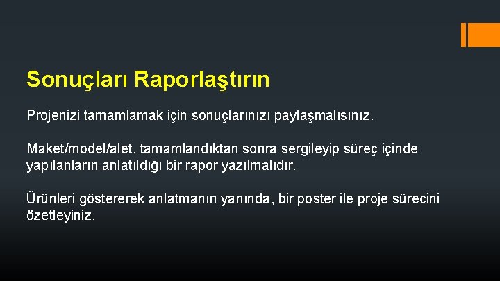 Sonuçları Raporlaştırın Projenizi tamamlamak için sonuçlarınızı paylaşmalısınız. Maket/model/alet, tamamlandıktan sonra sergileyip süreç içinde yapılanların