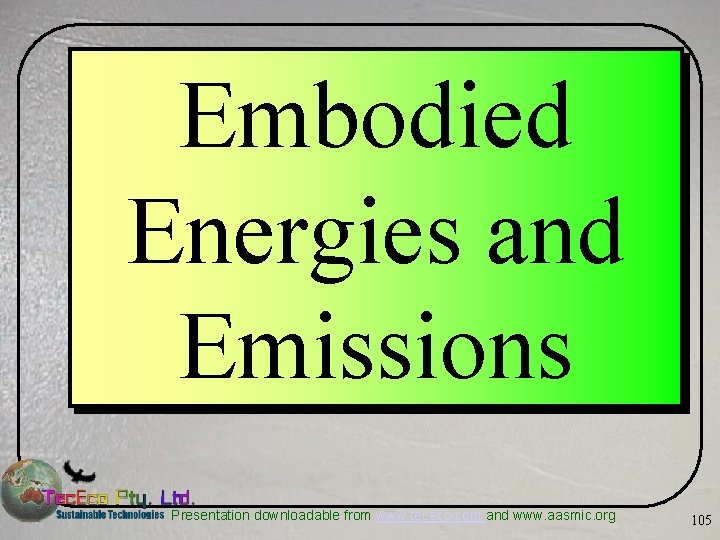 Embodied Energies and Emissions Presentation downloadable from www. tececo. com and www. aasmic. org