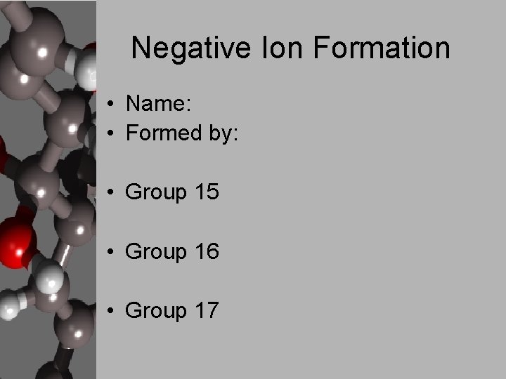 Negative Ion Formation • Name: • Formed by: • Group 15 • Group 16