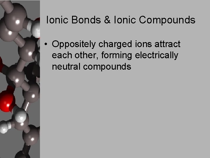 Ionic Bonds & Ionic Compounds • Oppositely charged ions attract each other, forming electrically