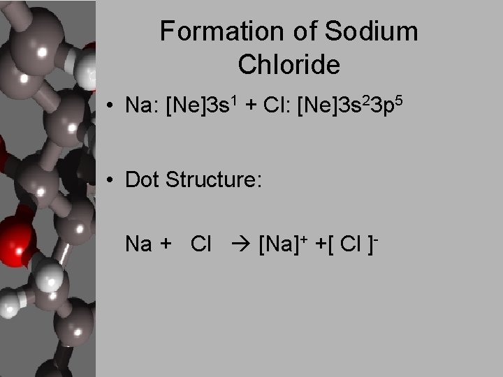 Formation of Sodium Chloride • Na: [Ne]3 s 1 + Cl: [Ne]3 s 23