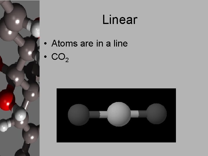Linear • Atoms are in a line • CO 2 