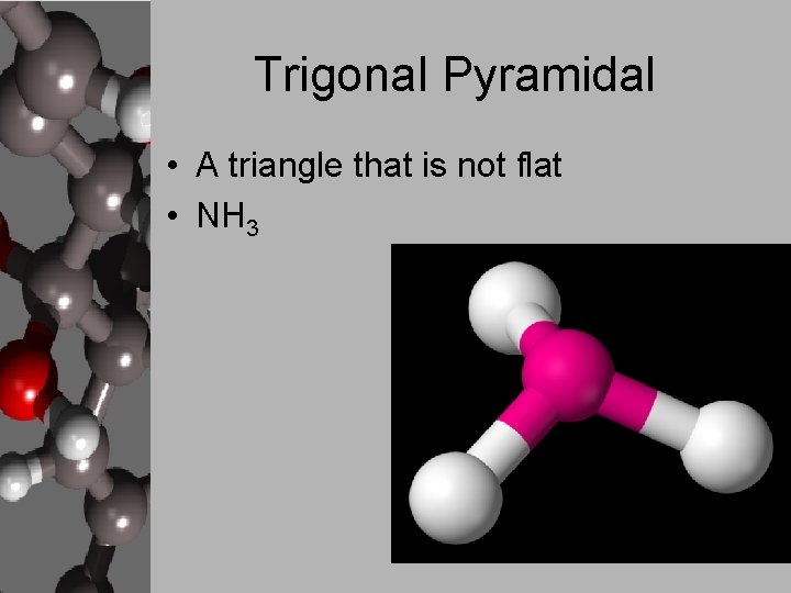 Trigonal Pyramidal • A triangle that is not flat • NH 3 