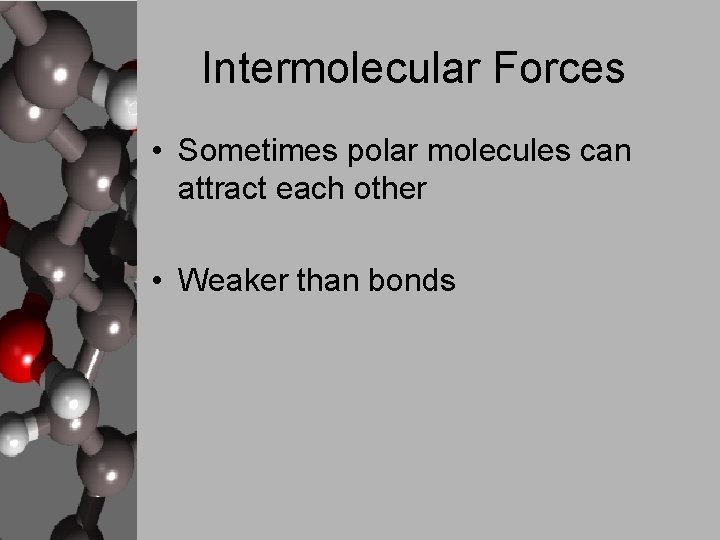 Intermolecular Forces • Sometimes polar molecules can attract each other • Weaker than bonds