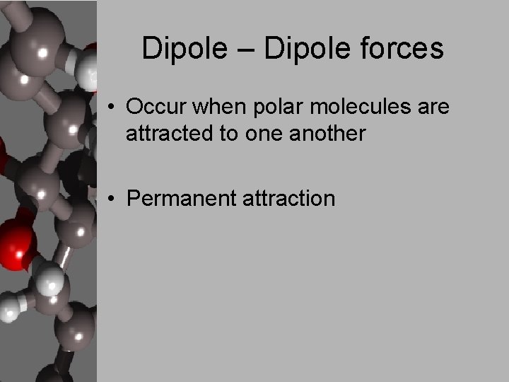 Dipole – Dipole forces • Occur when polar molecules are attracted to one another