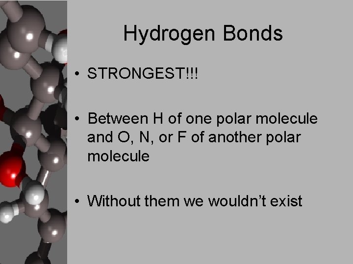 Hydrogen Bonds • STRONGEST!!! • Between H of one polar molecule and O, N,