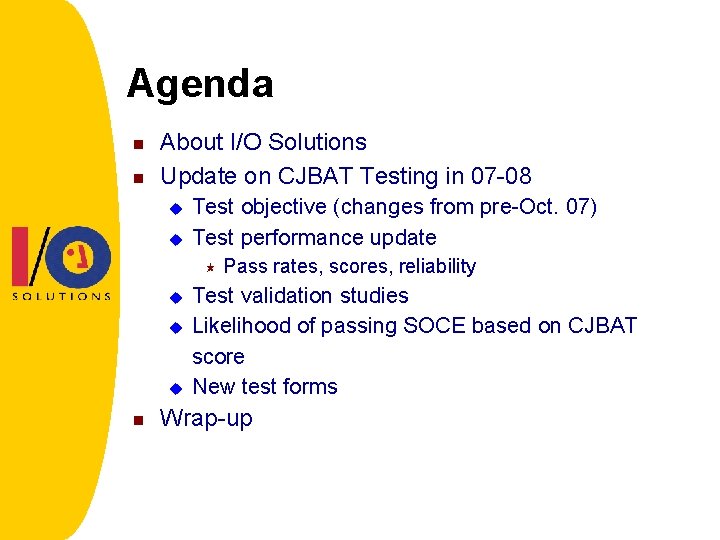 Agenda n n About I/O Solutions Update on CJBAT Testing in 07 -08 u
