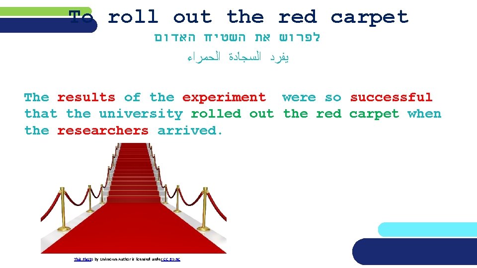 To roll out the red carpet לפרוש את השטיח האדום ﻳﻔﺮﺩ ﺍﻟﺴﺠﺎﺩﺓ ﺍﻟﺤﻤﺮﺍﺀ The