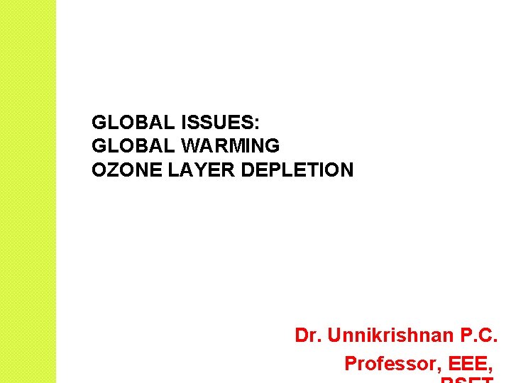 GLOBAL ISSUES: GLOBAL WARMING OZONE LAYER DEPLETION Dr. Unnikrishnan P. C. Professor, EEE, 