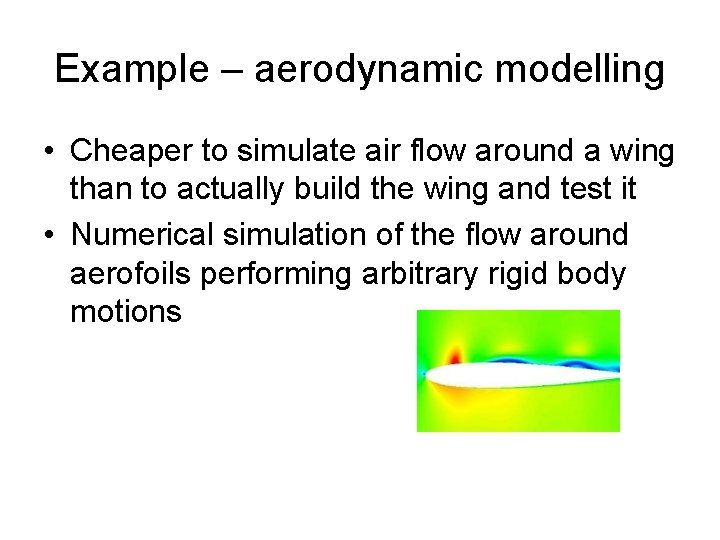 Example – aerodynamic modelling • Cheaper to simulate air flow around a wing than
