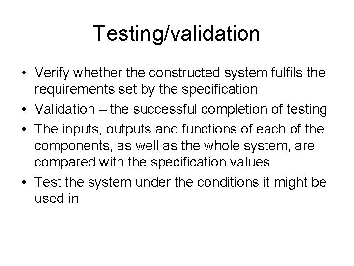 Testing/validation • Verify whether the constructed system fulfils the requirements set by the specification