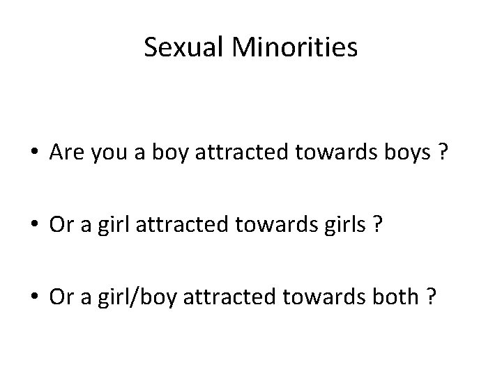 Sexual Minorities • Are you a boy attracted towards boys ? • Or a