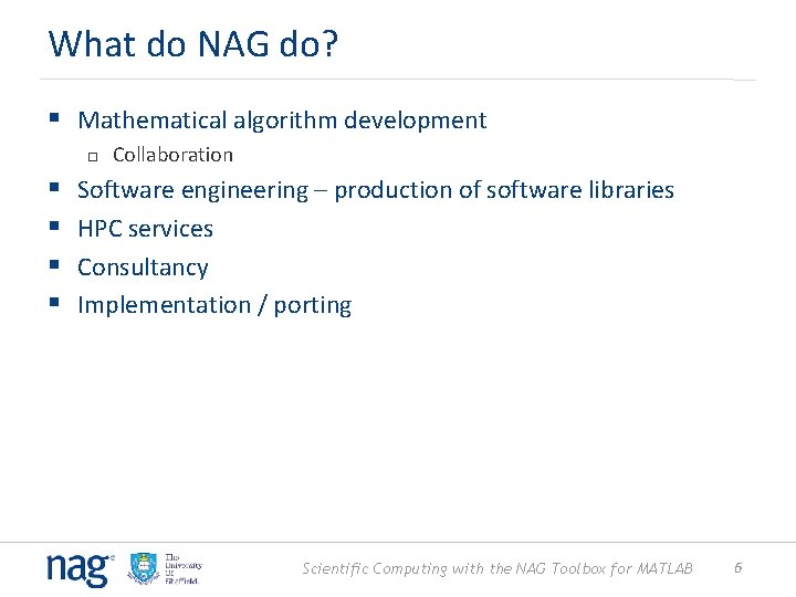 What do NAG do? § Mathematical algorithm development § § Collaboration Software engineering –