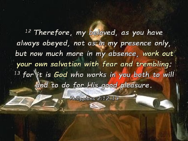 Therefore, my beloved, as you have always obeyed, not as in my presence only,