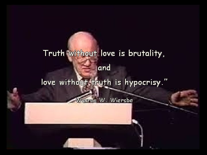 Truth without love is brutality, and love without truth is hypocrisy. ” Warren W.