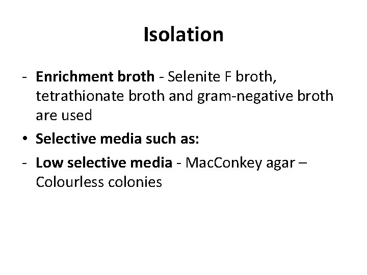 Isolation - Enrichment broth - Selenite F broth, tetrathionate broth and gram-negative broth are