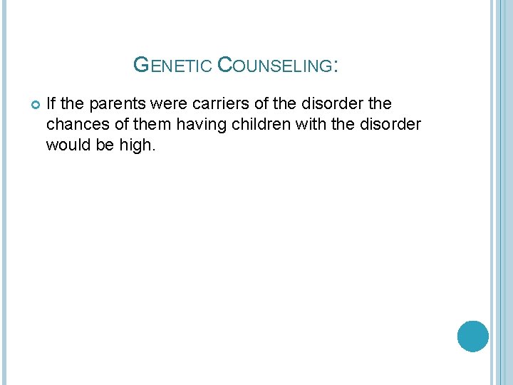 GENETIC COUNSELING: If the parents were carriers of the disorder the chances of them