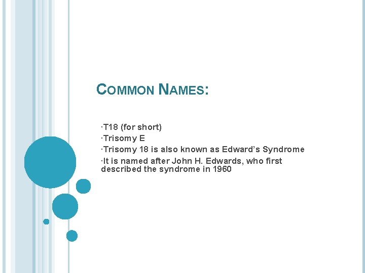 COMMON NAMES: ∙T 18 (for short) ∙Trisomy E ∙Trisomy 18 is also known as