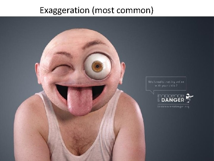 Exaggeration (most common) 
