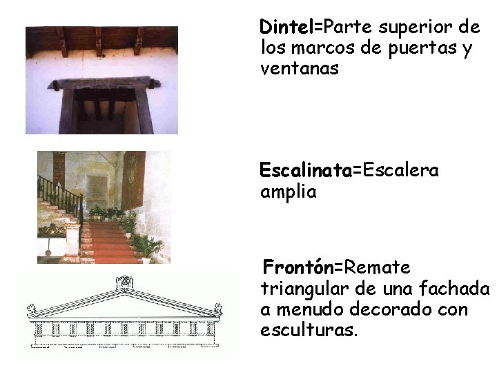 Dintel=Parte superior de los marcos de puertas y ventanas Escalinata=Escalera amplia Frontón=Remate triangular de