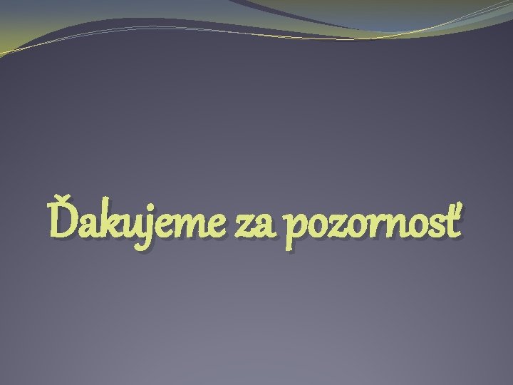 Ďakujeme za pozornosť Ďakujeme za pozornosť