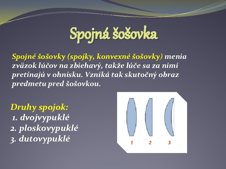 Spojná šošovka Spojné šošovky (spojky, konvexné šošovky) menia zväzok lúčov na zbiehavý, takže lúče