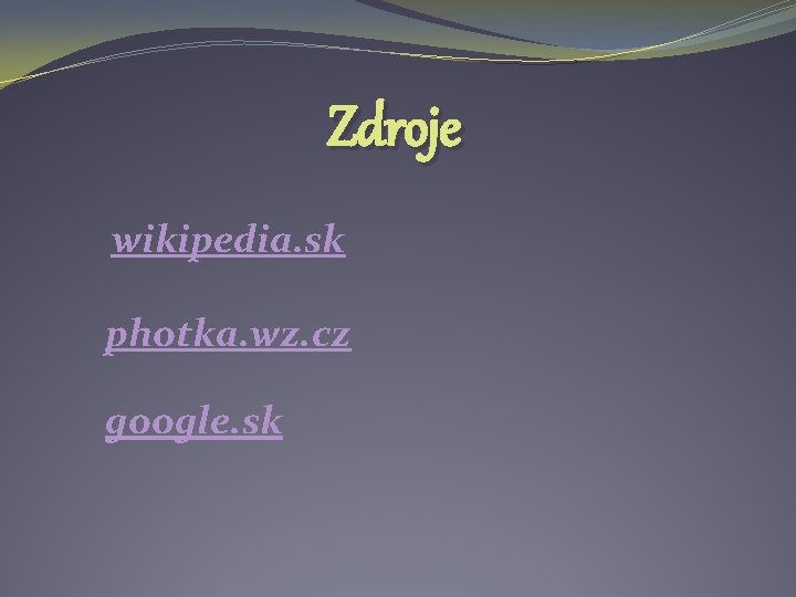 Zdroje wikipedia. sk photka. wz. cz google. sk 