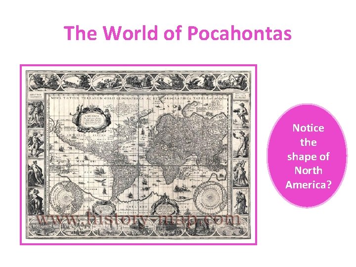 The World of Pocahontas Notice the shape of North America? 