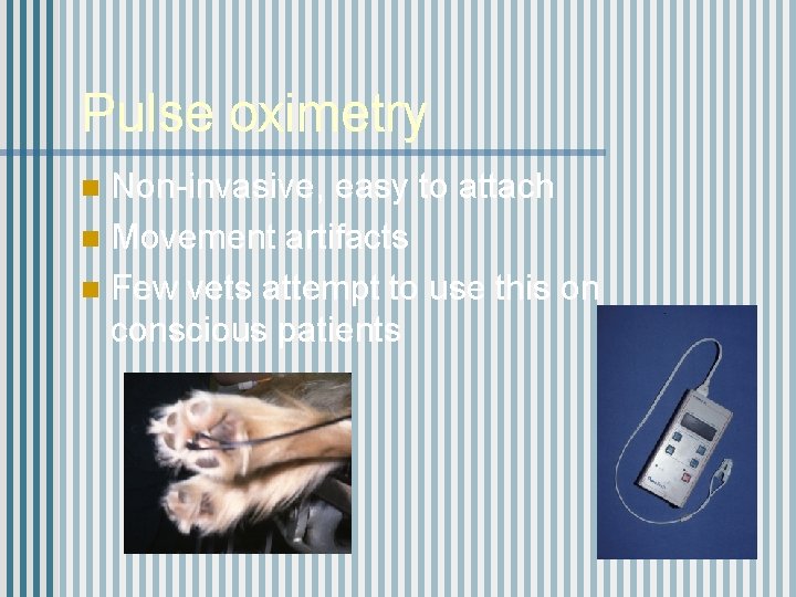 Pulse oximetry Non-invasive, easy to attach n Movement artifacts n Few vets attempt to