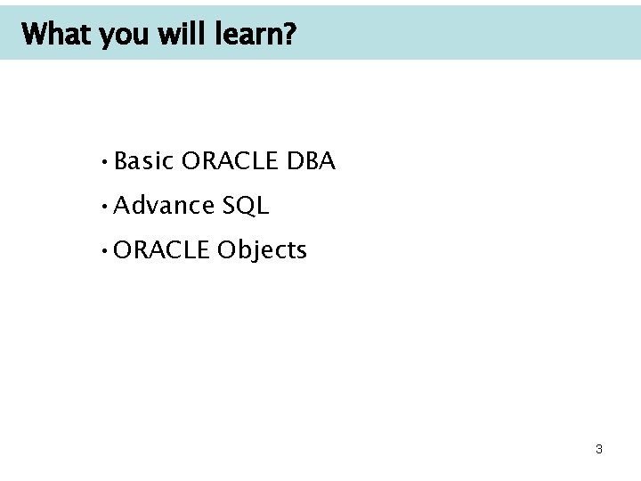 What you will learn? • Basic ORACLE DBA • Advance SQL • ORACLE Objects