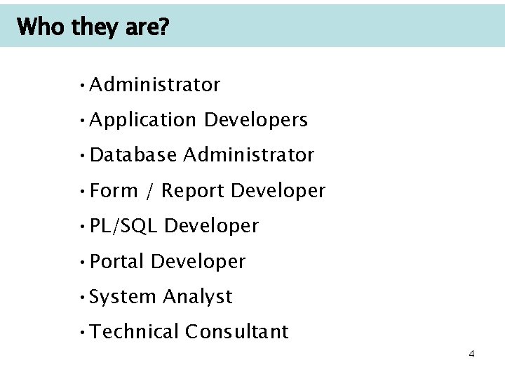 Who they are? • Administrator • Application Developers • Database Administrator • Form /