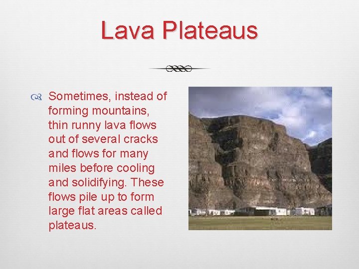 Lava Plateaus Sometimes, instead of forming mountains, thin runny lava flows out of several