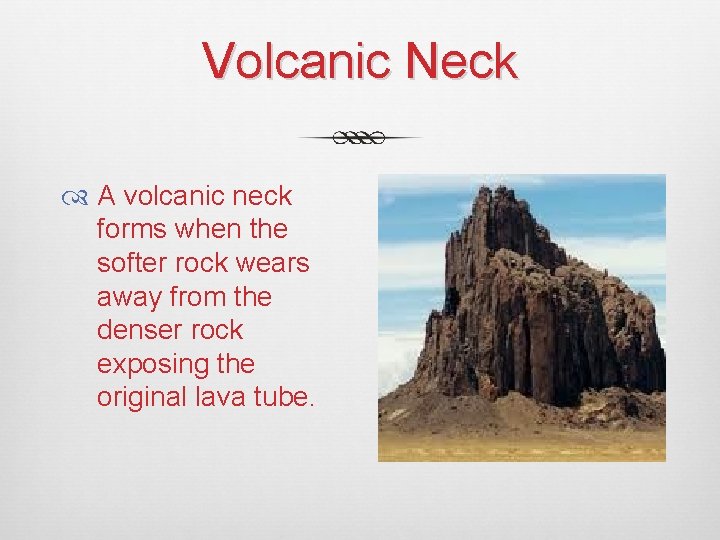 Volcanic Neck A volcanic neck forms when the softer rock wears away from the