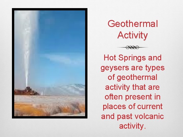 Geothermal Activity Hot Springs and geysers are types of geothermal activity that are often