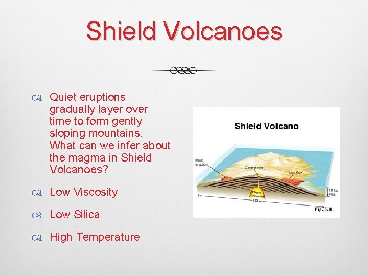 Shield Volcanoes Quiet eruptions gradually layer over time to form gently sloping mountains. What