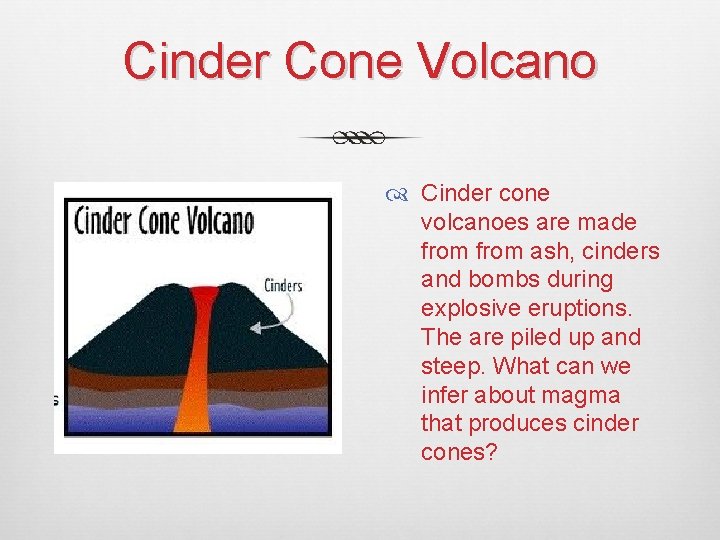 Cinder Cone Volcano Cinder cone volcanoes are made from ash, cinders and bombs during