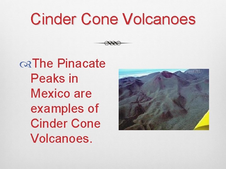 Cinder Cone Volcanoes The Pinacate Peaks in Mexico are examples of Cinder Cone Volcanoes.