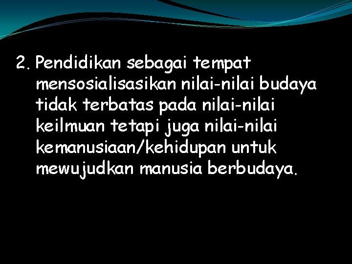 2. Pendidikan sebagai tempat mensosialisasikan nilai-nilai budaya tidak terbatas pada nilai-nilai keilmuan tetapi juga