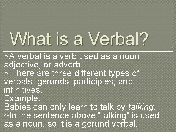 What is a Verbal? ~A verbal is a verb used as a noun adjective,